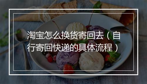淘宝怎么换货寄回去（自行寄回快递的具体流程）