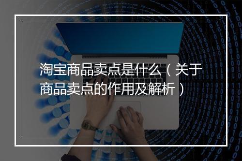 淘宝商品卖点是什么（关于商品卖点的作用及解析）