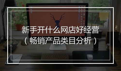 新手开什么网店好经营（畅销产品类目分析）