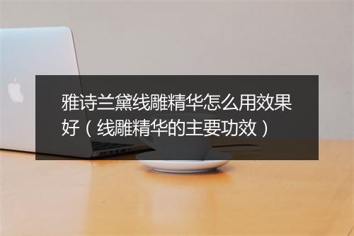 雅诗兰黛线雕精华怎么用效果好（线雕精华的主要功效）