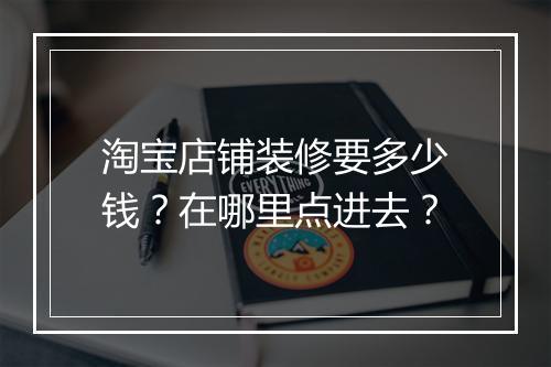 淘宝店铺装修要多少钱？在哪里点进去？