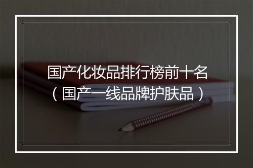 国产化妆品排行榜前十名（国产一线品牌护肤品）