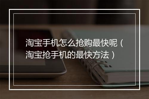 淘宝手机怎么抢购最快呢（淘宝抢手机的最快方法）