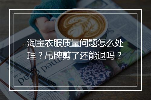 淘宝衣服质量问题怎么处理？吊牌剪了还能退吗？