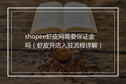 shopee虾皮网需要保证金吗（虾皮开店入驻流程详解）