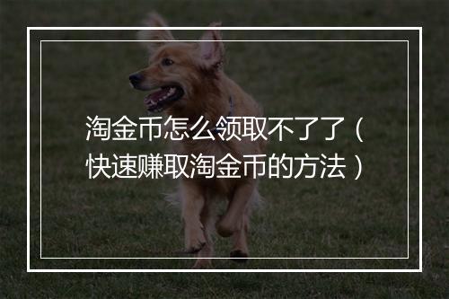 淘金币怎么领取不了了（快速赚取淘金币的方法）