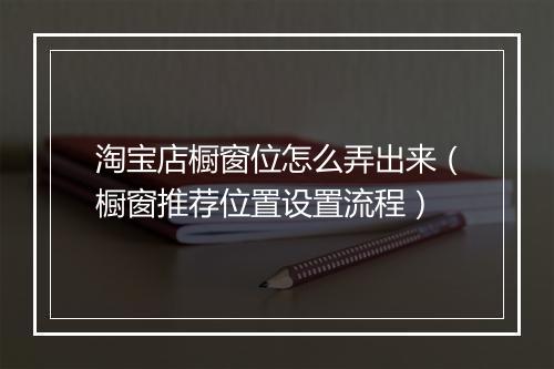 淘宝店橱窗位怎么弄出来（橱窗推荐位置设置流程）