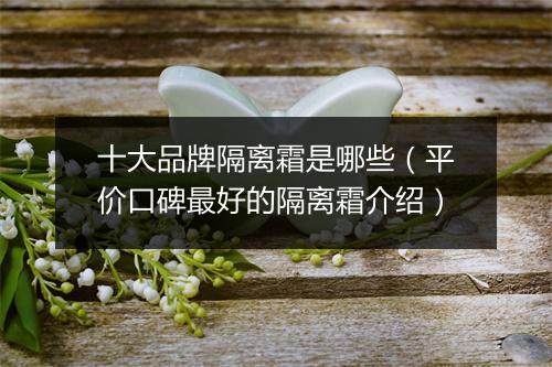 十大品牌隔离霜是哪些（平价口碑最好的隔离霜介绍）