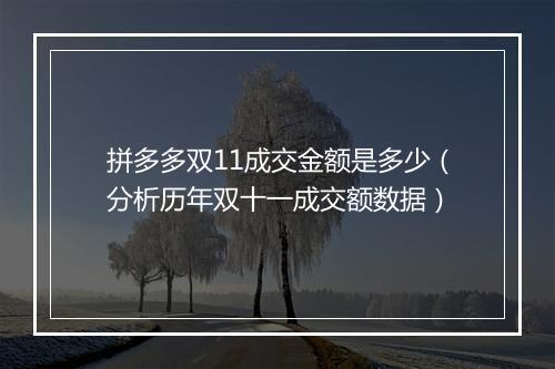 拼多多双11成交金额是多少（分析历年双十一成交额数据）