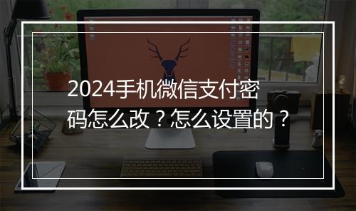 2024手机微信支付密码怎么改？怎么设置的？