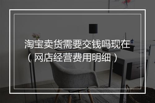淘宝卖货需要交钱吗现在（网店经营费用明细）