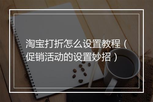 淘宝打折怎么设置教程（促销活动的设置妙招）