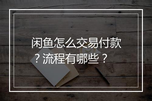 闲鱼怎么交易付款？流程有哪些？