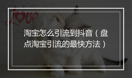 淘宝怎么引流到抖音（盘点淘宝引流的最快方法）