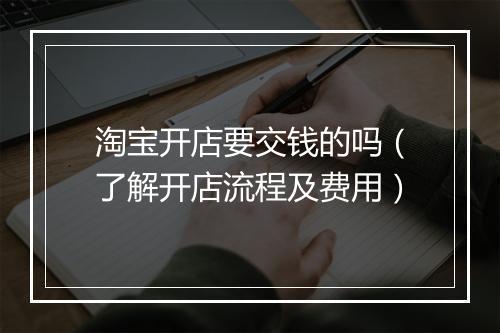淘宝开店要交钱的吗（了解开店流程及费用）