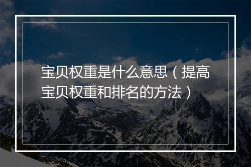 宝贝权重是什么意思（提高宝贝权重和排名的方法）