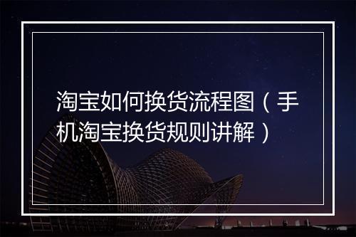 淘宝如何换货流程图（手机淘宝换货规则讲解）