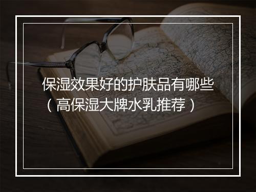 保湿效果好的护肤品有哪些（高保湿大牌水乳推荐）