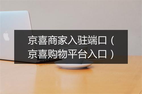 京喜商家入驻端口（京喜购物平台入口）