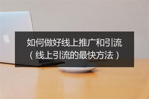 如何做好线上推广和引流（线上引流的最快方法）
