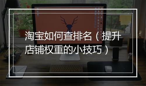 淘宝如何查排名（提升店铺权重的小技巧）
