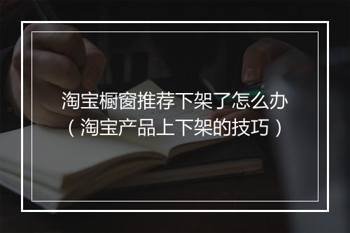 淘宝橱窗推荐下架了怎么办（淘宝产品上下架的技巧）