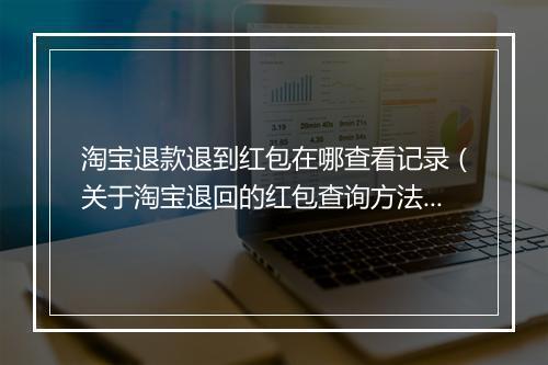 淘宝退款退到红包在哪查看记录（关于淘宝退回的红包查询方法）