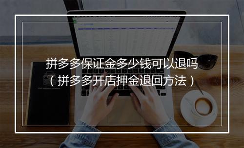 拼多多保证金多少钱可以退吗（拼多多开店押金退回方法）