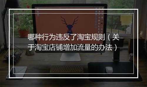 哪种行为违反了淘宝规则（关于淘宝店铺增加流量的办法）