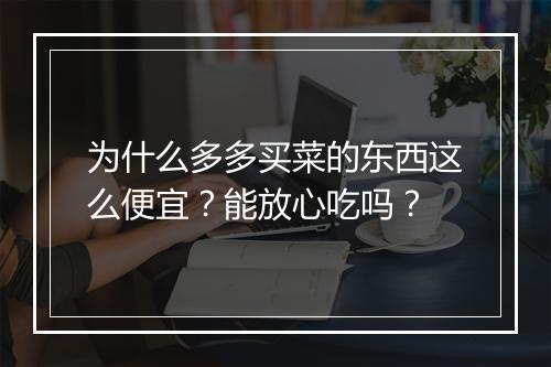 为什么多多买菜的东西这么便宜？能放心吃吗？