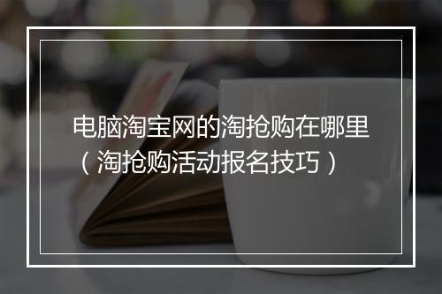 电脑淘宝网的淘抢购在哪里（淘抢购活动报名技巧）