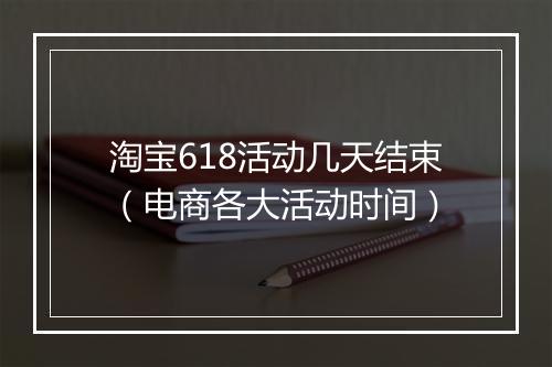 淘宝618活动几天结束（电商各大活动时间）