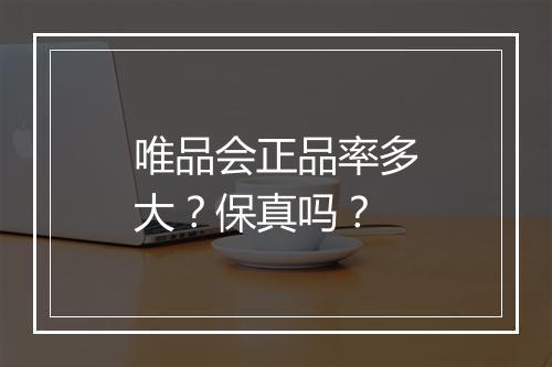 唯品会正品率多大？保真吗？