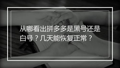 从哪看出拼多多是黑号还是白号？几天能恢复正常？