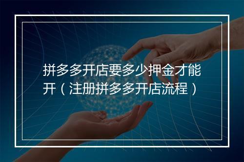 拼多多开店要多少押金才能开（注册拼多多开店流程）