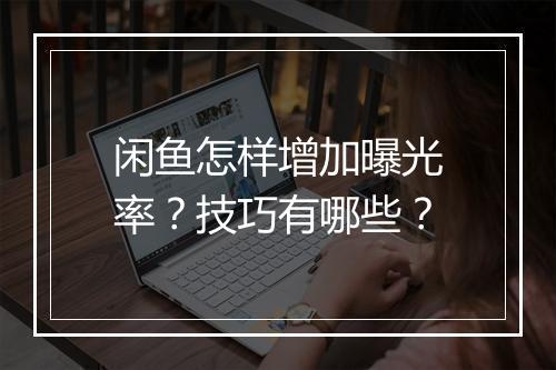 闲鱼怎样增加曝光率？技巧有哪些？