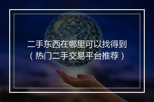 二手东西在哪里可以找得到（热门二手交易平台推荐）
