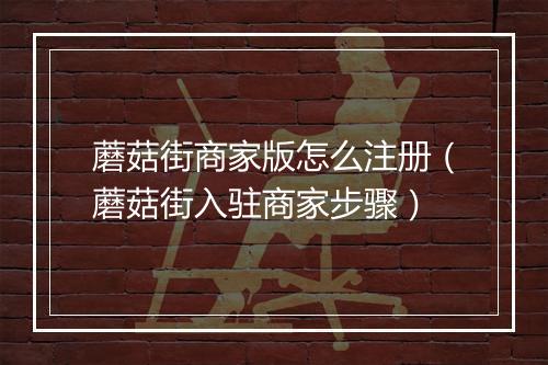 蘑菇街商家版怎么注册（蘑菇街入驻商家步骤）