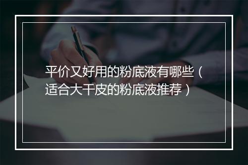 平价又好用的粉底液有哪些（适合大干皮的粉底液推荐）