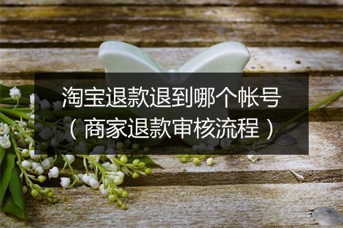 淘宝退款退到哪个帐号（商家退款审核流程）