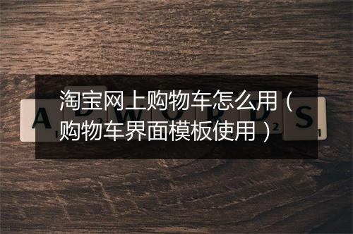 淘宝网上购物车怎么用（购物车界面模板使用）