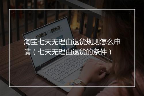 淘宝七天无理由退货规则怎么申请（七天无理由退货的条件）