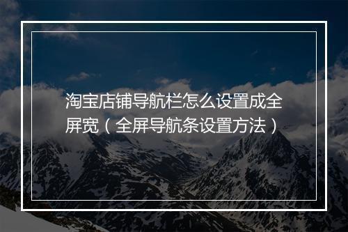 淘宝店铺导航栏怎么设置成全屏宽（全屏导航条设置方法）