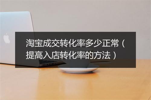 淘宝成交转化率多少正常（提高入店转化率的方法）