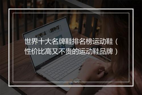 世界十大名牌鞋排名榜运动鞋（性价比高又不贵的运动鞋品牌）