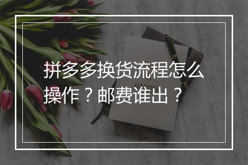 拼多多换货流程怎么操作？邮费谁出？