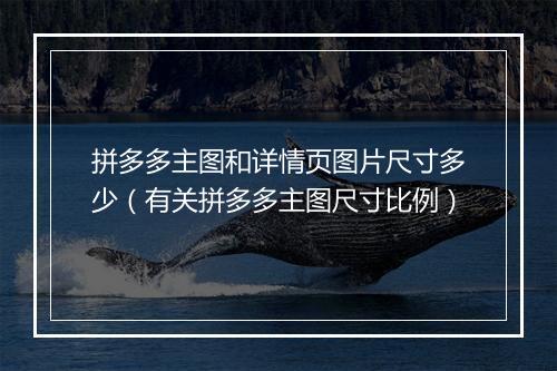拼多多主图和详情页图片尺寸多少（有关拼多多主图尺寸比例）