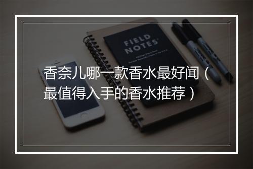 香奈儿哪一款香水最好闻（最值得入手的香水推荐）