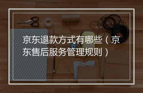 京东退款方式有哪些（京东售后服务管理规则）