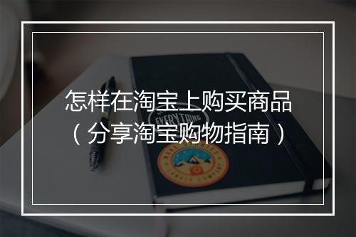怎样在淘宝上购买商品（分享淘宝购物指南）